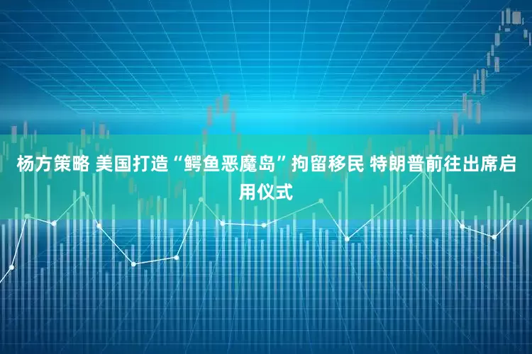杨方策略 美国打造“鳄鱼恶魔岛”拘留移民 特朗普前往出席启用仪式