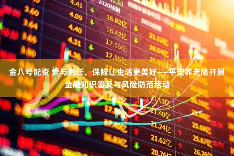 金八号配资 爱与责任，保险让生活更美好——平安养老险开展金融知识普及与风险防范活动