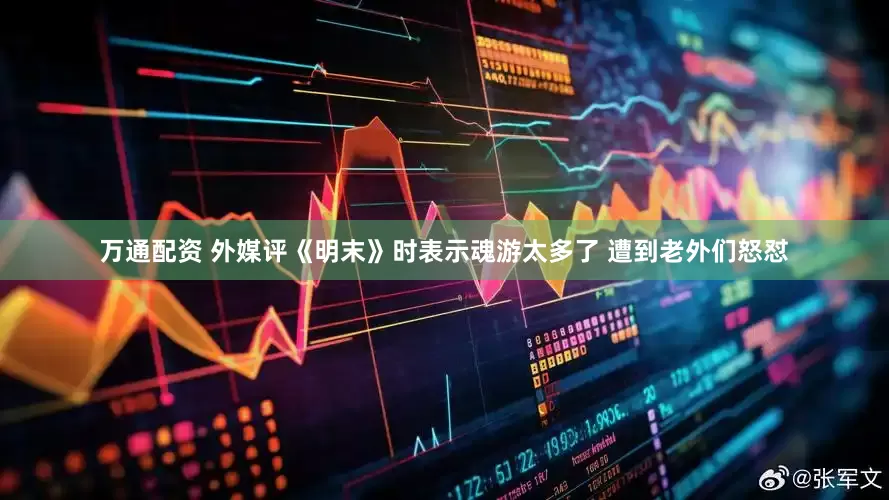 万通配资 外媒评《明末》时表示魂游太多了 遭到老外们怒怼