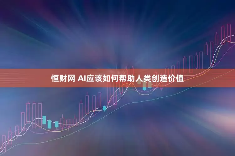 恒财网 AI应该如何帮助人类创造价值