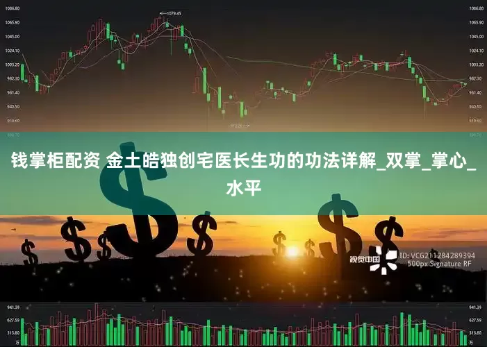 钱掌柜配资 金土皓独创宅医长生功的功法详解_双掌_掌心_水平