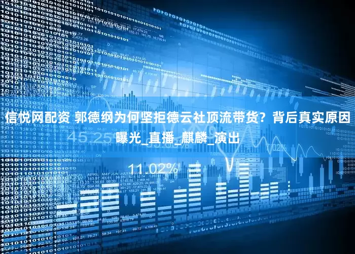 信悦网配资 郭德纲为何坚拒德云社顶流带货？背后真实原因曝光_直播_麒麟_演出