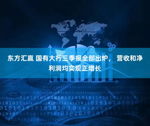 东方汇赢 国有大行三季报全部出炉， 营收和净利润均实现正增长