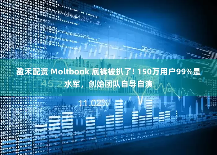 盈禾配资 Moltbook 底裤被扒了! 150万用户99%是水军，创始团队自导自演