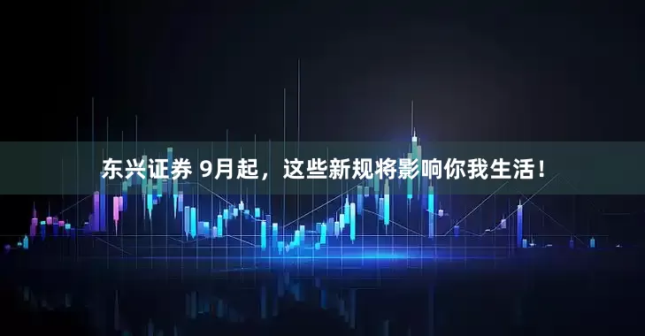 东兴证券 9月起，这些新规将影响你我生活！
