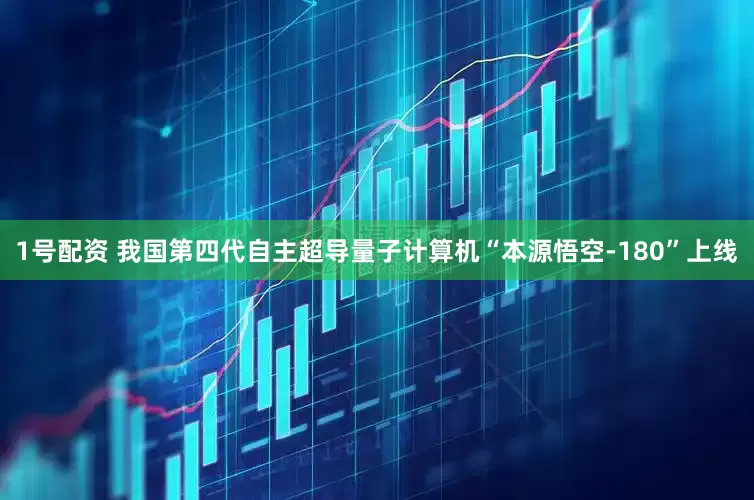 1号配资 我国第四代自主超导量子计算机“本源悟空-180”上线