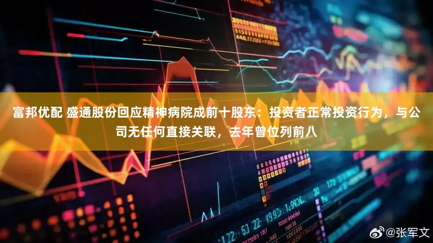 富邦优配 盛通股份回应精神病院成前十股东：投资者正常投资行为，与公司无任何直接关联，去年曾位列前八